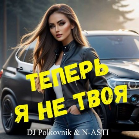 DJ Polkovnik, N-ASTI - Теперь я не твоя (Radio Edit)