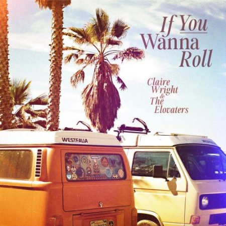 Claire Wright - If You Wanna Roll (feat. The Elovaters)